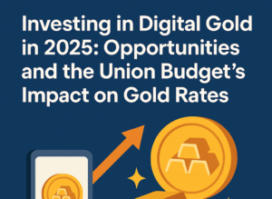 Investing in Digital Gold in 2025: Opportunities and the Union Budget’s Impact on Gold Rates